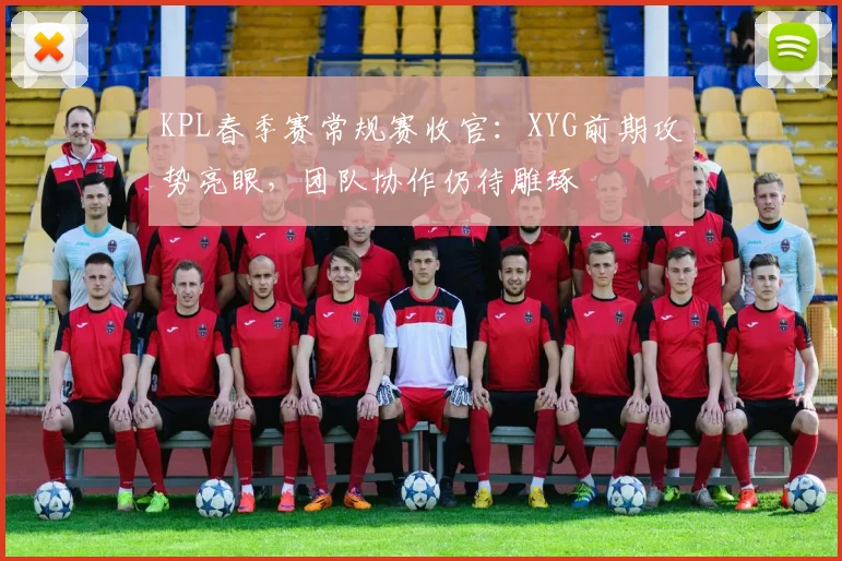 KPL春季赛常规赛收官：XYG前期攻势亮眼，团队协作仍待雕琢 - 万彩官网APP推荐