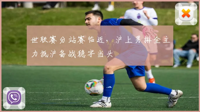 世联赛分站赛临近,沪上男排全主力抵沪备战稳字当头 - 万彩官网APP推荐