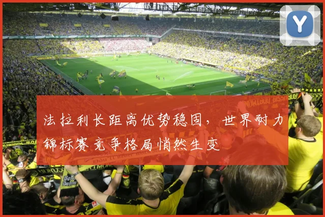 法拉利长距离优势稳固,世界耐力锦标赛竞争格局悄然生变 - 万彩官网APP推荐