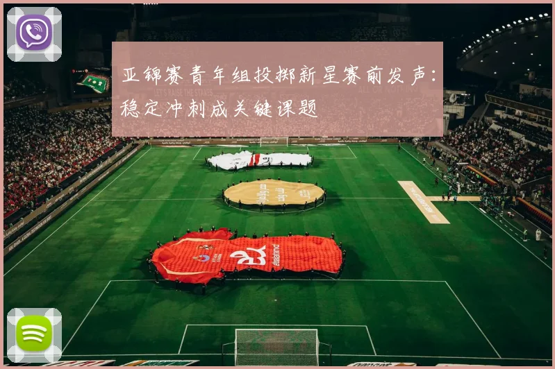 亚锦赛青年组投掷新星赛前发声:稳定冲刺成关键课题 - 万彩官网APP推荐