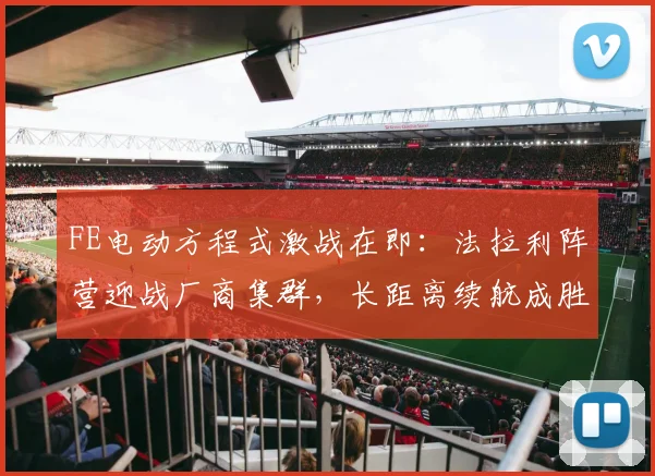 FE电动方程式激战在即：法拉利阵营迎战厂商集群，长距离续航成胜负手 - 万彩官网APP推荐