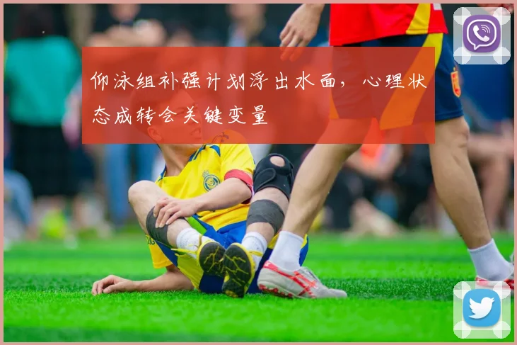 仰泳组补强计划浮出水面，心理状态成转会关键变量 - 万彩官网APP资讯