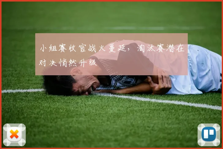 小组赛收官战火蔓延，淘汰赛潜在对决悄然升级 - 万彩官网APP推荐