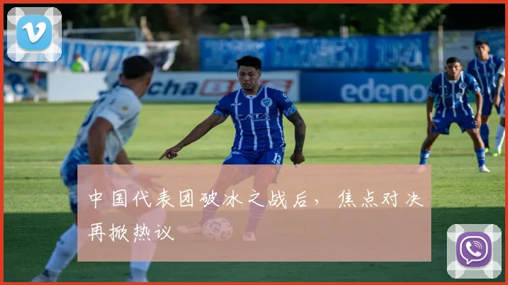 中国代表团破冰之战后,焦点对决再掀热议 - 万彩官网APP推荐