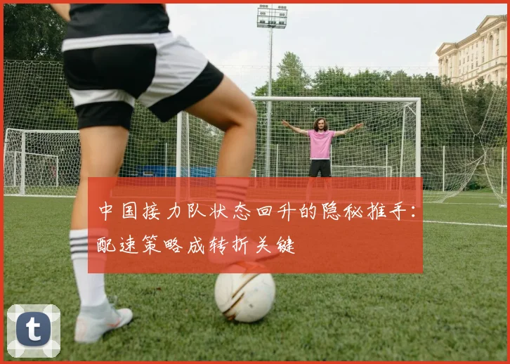 中国接力队状态回升的隐秘推手：配速策略成转折关键 - 万彩官网APP推荐
