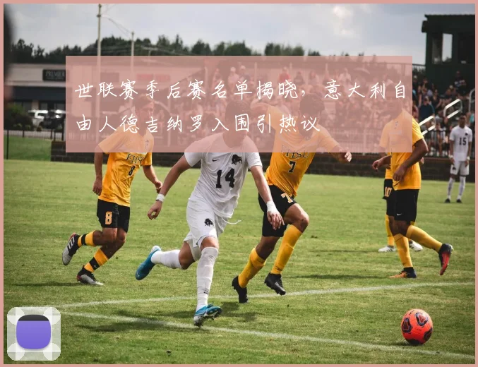 世联赛季后赛名单揭晓，意大利自由人德吉纳罗入围引热议 - 万彩官网APP推荐